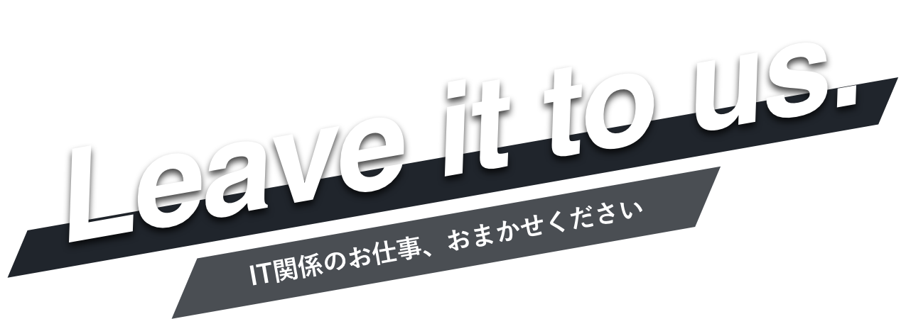 Leave it to us. IT関係のお仕事、おまかせください